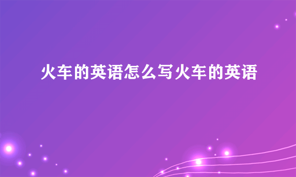 火车的英语怎么写火车的英语