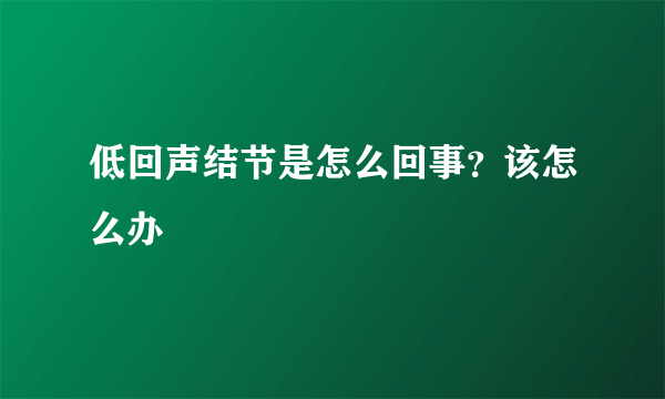 低回声结节是怎么回事？该怎么办