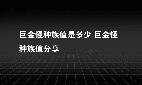 巨金怪种族值是多少 巨金怪种族值分享