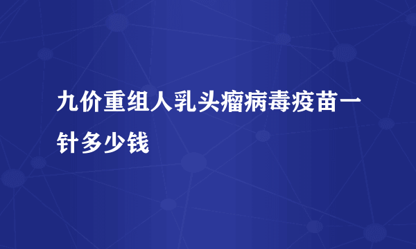 九价重组人乳头瘤病毒疫苗一针多少钱