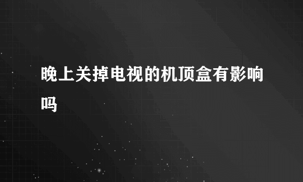 晚上关掉电视的机顶盒有影响吗