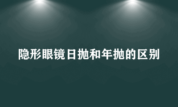 隐形眼镜日抛和年抛的区别