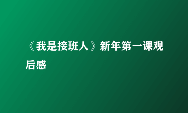 《我是接班人》新年第一课观后感