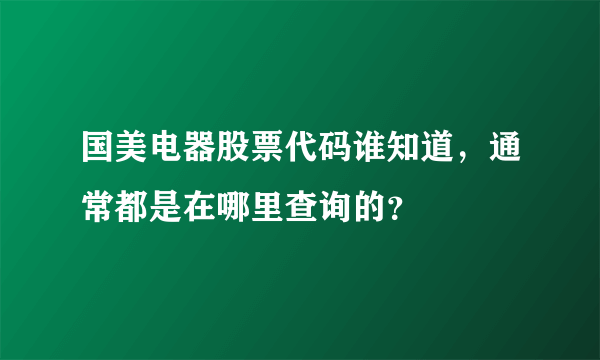 国美电器股票代码谁知道，通常都是在哪里查询的？