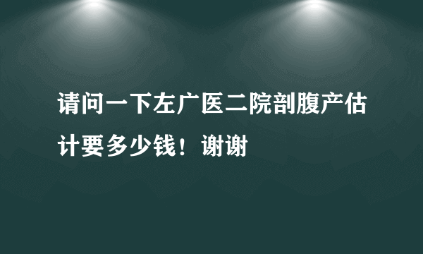 请问一下左广医二院剖腹产估计要多少钱！谢谢