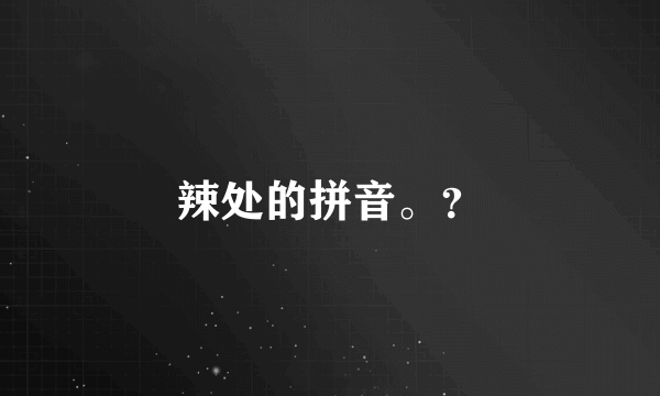 辣处的拼音。？