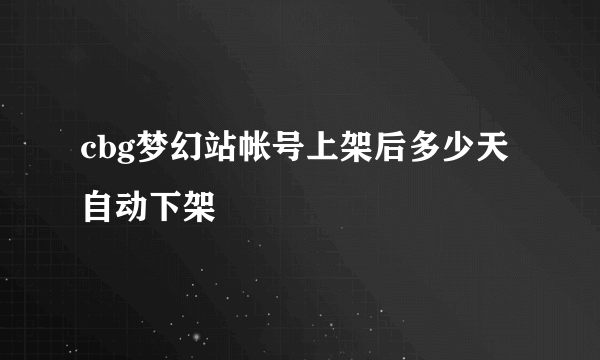 cbg梦幻站帐号上架后多少天自动下架