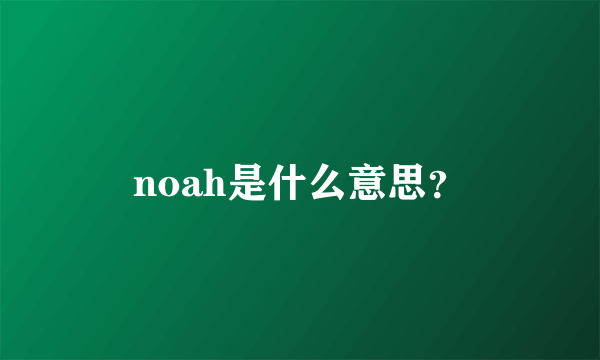 noah是什么意思？