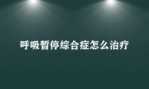 呼吸暂停综合症怎么治疗