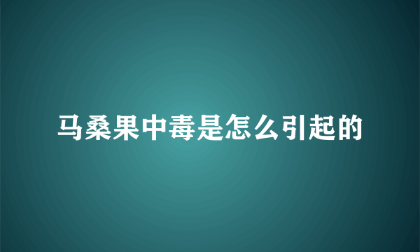 马桑果中毒是怎么引起的