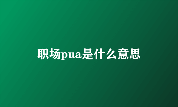 职场pua是什么意思