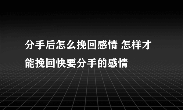 分手后怎么挽回感情 怎样才能挽回快要分手的感情