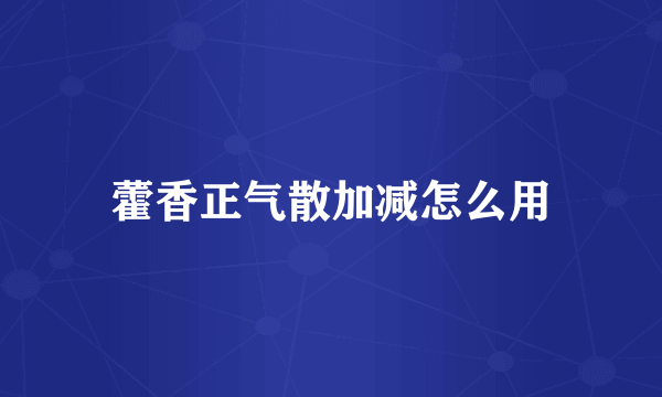 藿香正气散加减怎么用