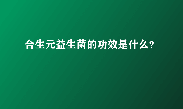 合生元益生菌的功效是什么？