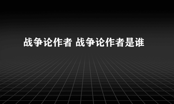 战争论作者 战争论作者是谁