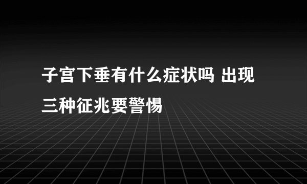 子宫下垂有什么症状吗 出现三种征兆要警惕