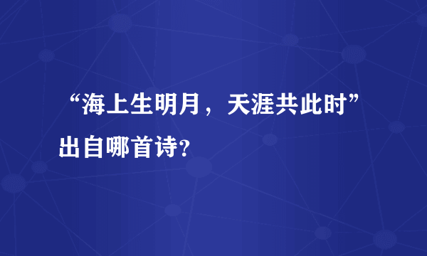 “海上生明月，天涯共此时”出自哪首诗？