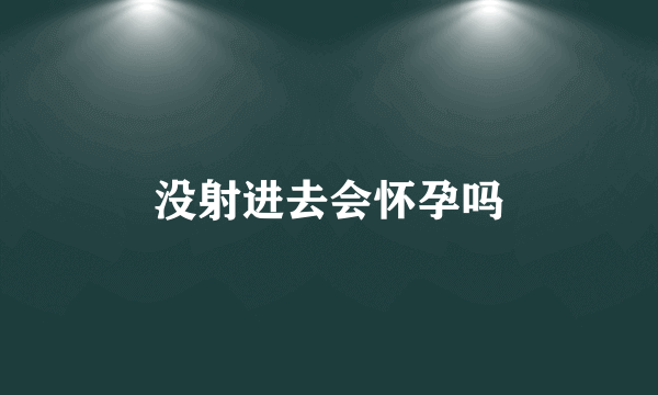 没射进去会怀孕吗