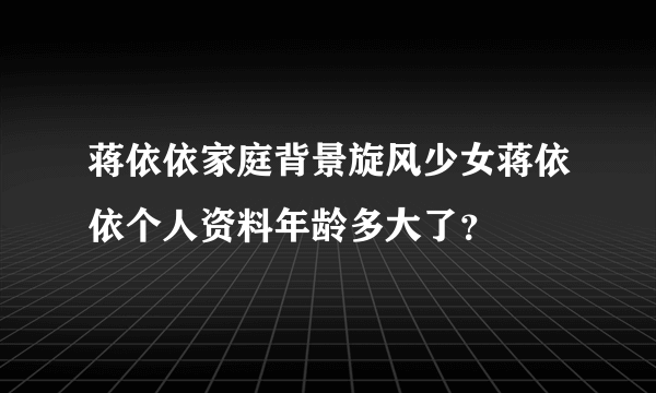 蒋依依家庭背景旋风少女蒋依依个人资料年龄多大了？