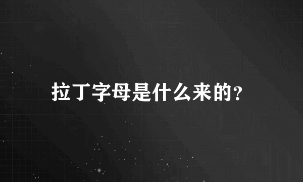 拉丁字母是什么来的？