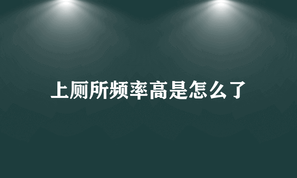 上厕所频率高是怎么了