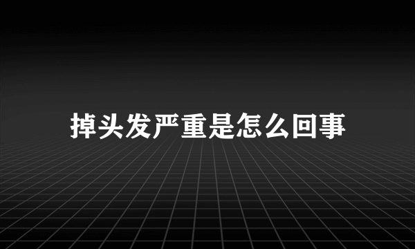 掉头发严重是怎么回事