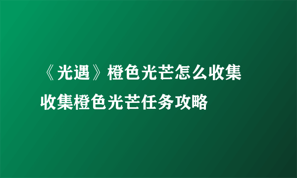 《光遇》橙色光芒怎么收集 收集橙色光芒任务攻略