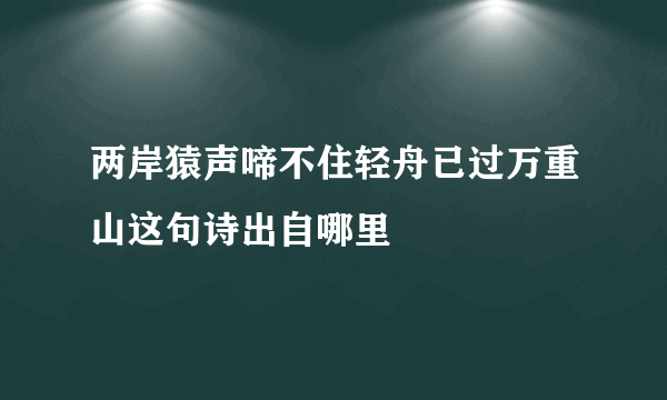 两岸猿声啼不住轻舟已过万重山这句诗出自哪里