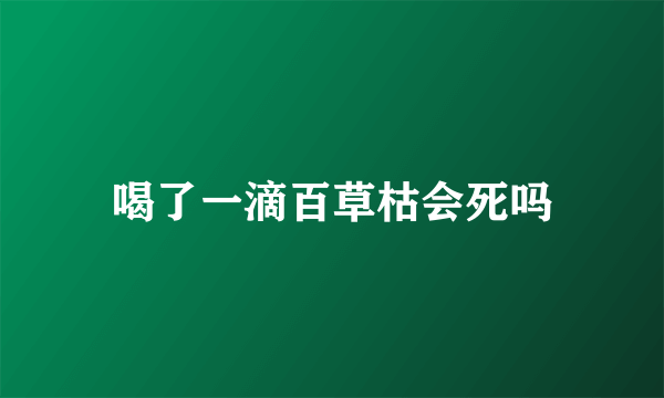 喝了一滴百草枯会死吗