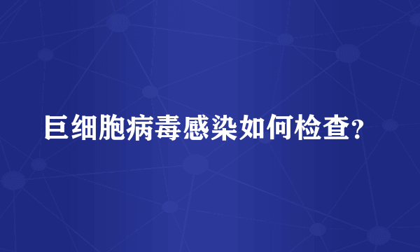 巨细胞病毒感染如何检查？