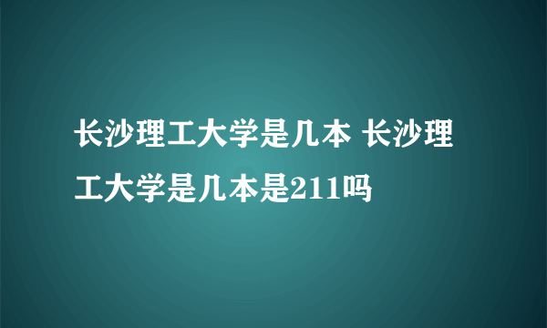 长沙理工大学是几本 长沙理工大学是几本是211吗