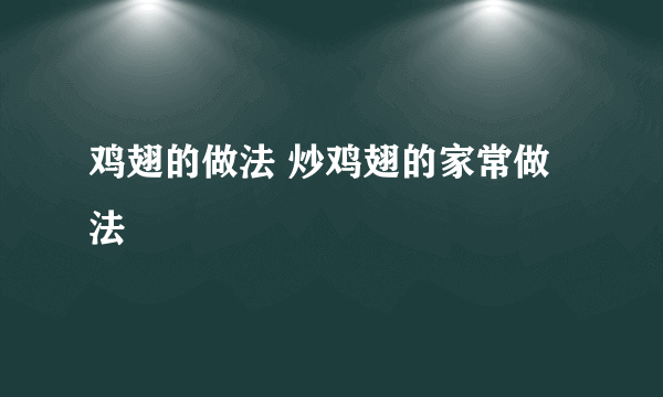 鸡翅的做法 炒鸡翅的家常做法