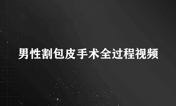 男性割包皮手术全过程视频