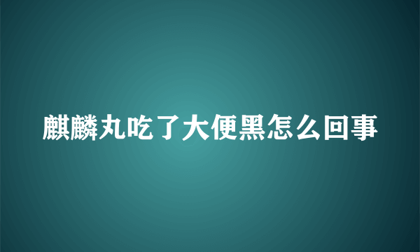 麒麟丸吃了大便黑怎么回事