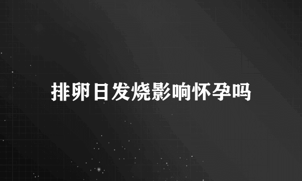 排卵日发烧影响怀孕吗