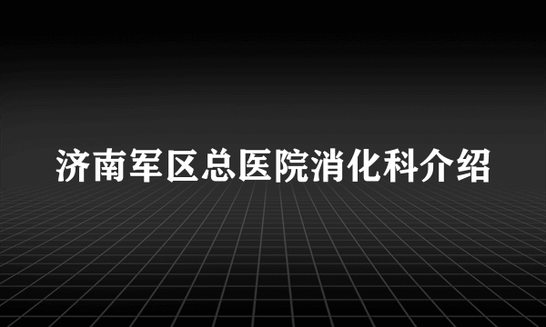 济南军区总医院消化科介绍