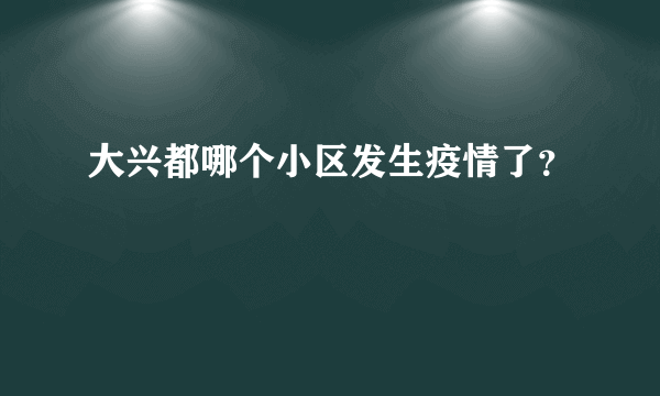 大兴都哪个小区发生疫情了？