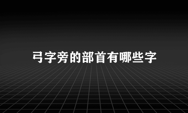 弓字旁的部首有哪些字