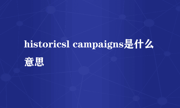 historicsl campaigns是什么意思