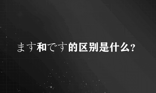 ます和です的区别是什么？