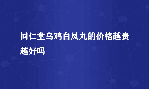 同仁堂乌鸡白凤丸的价格越贵越好吗