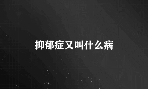 抑郁症又叫什么病