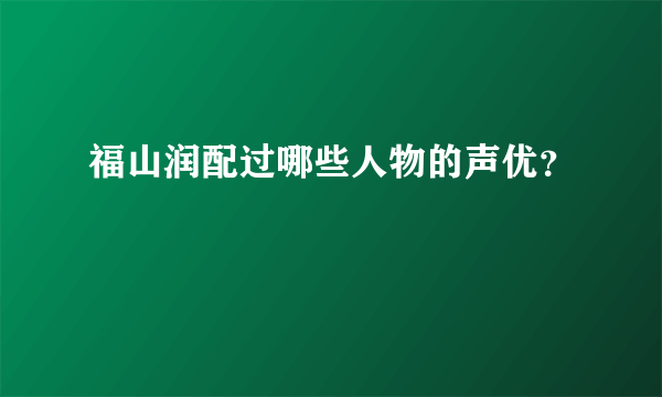 福山润配过哪些人物的声优？