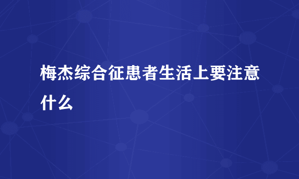 梅杰综合征患者生活上要注意什么