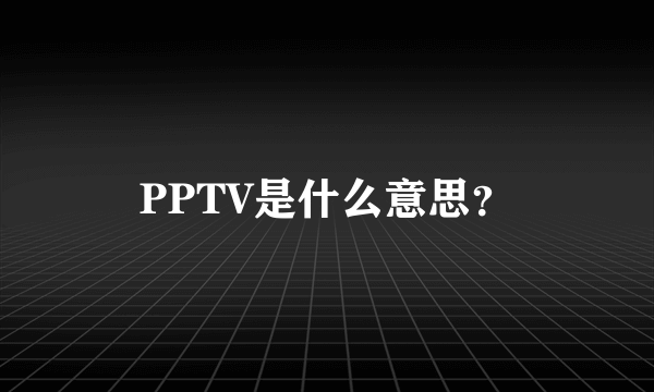 PPTV是什么意思？