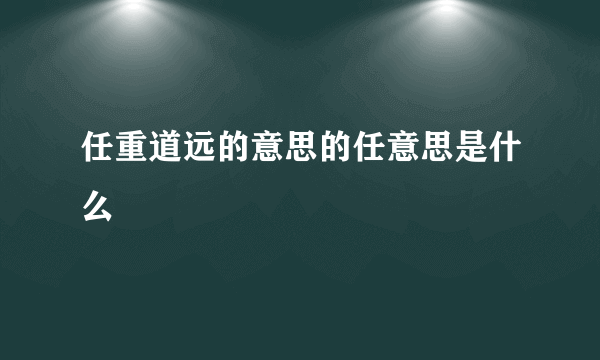 任重道远的意思的任意思是什么