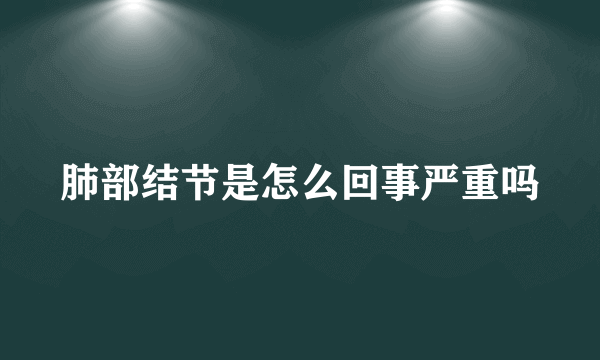 肺部结节是怎么回事严重吗