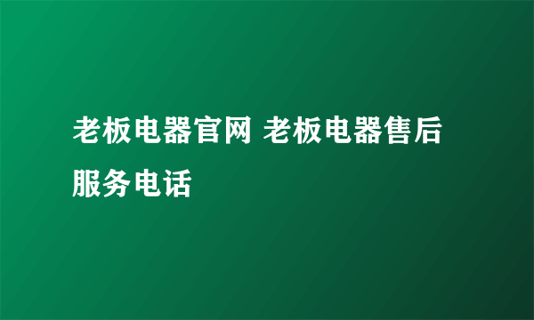 老板电器官网 老板电器售后服务电话