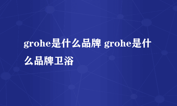 grohe是什么品牌 grohe是什么品牌卫浴