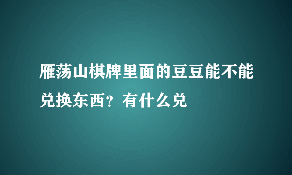 雁荡山棋牌里面的豆豆能不能兑换东西？有什么兑